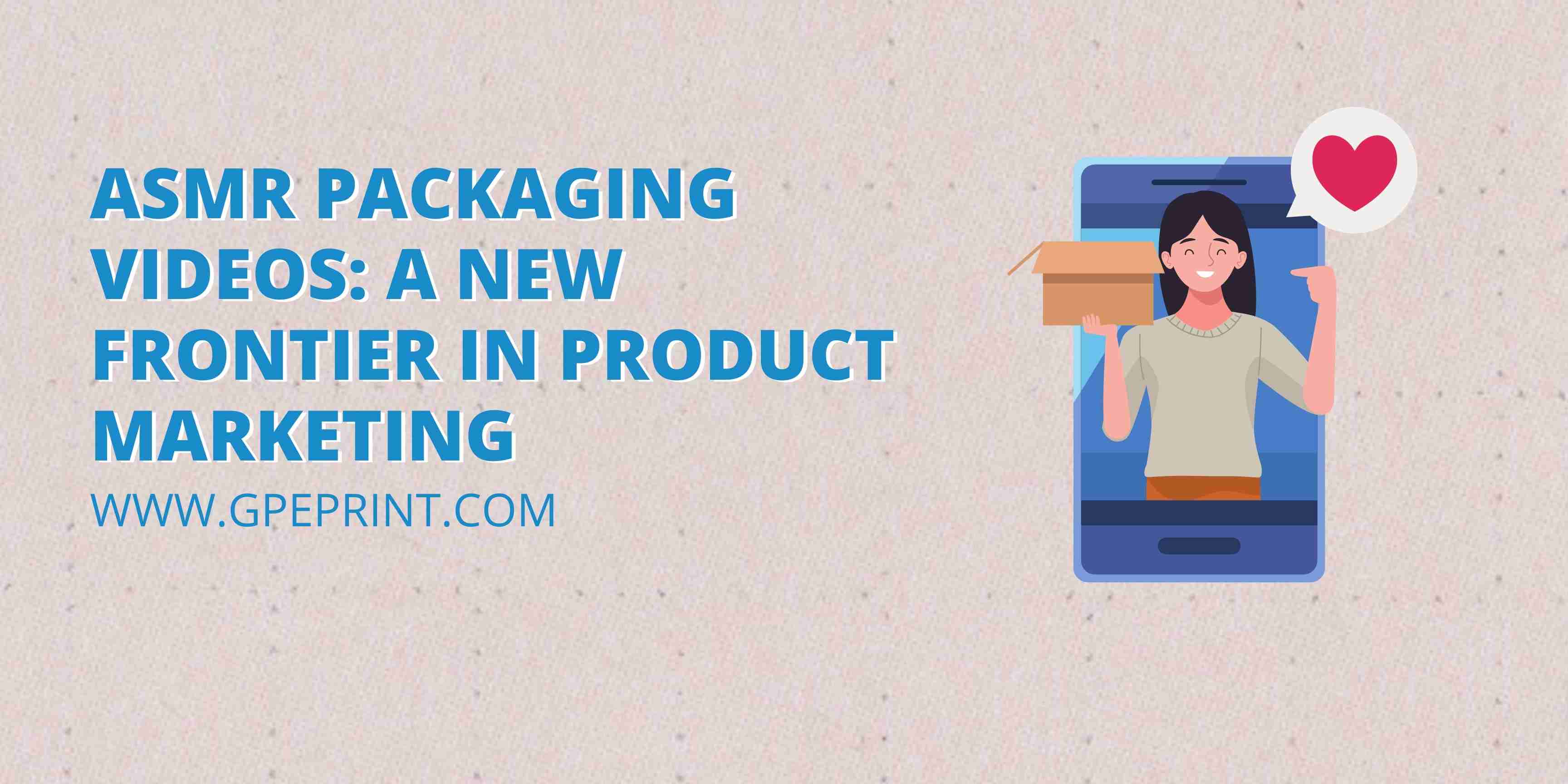 ASMR Packaging Videos: A New Frontier in Product Marketing